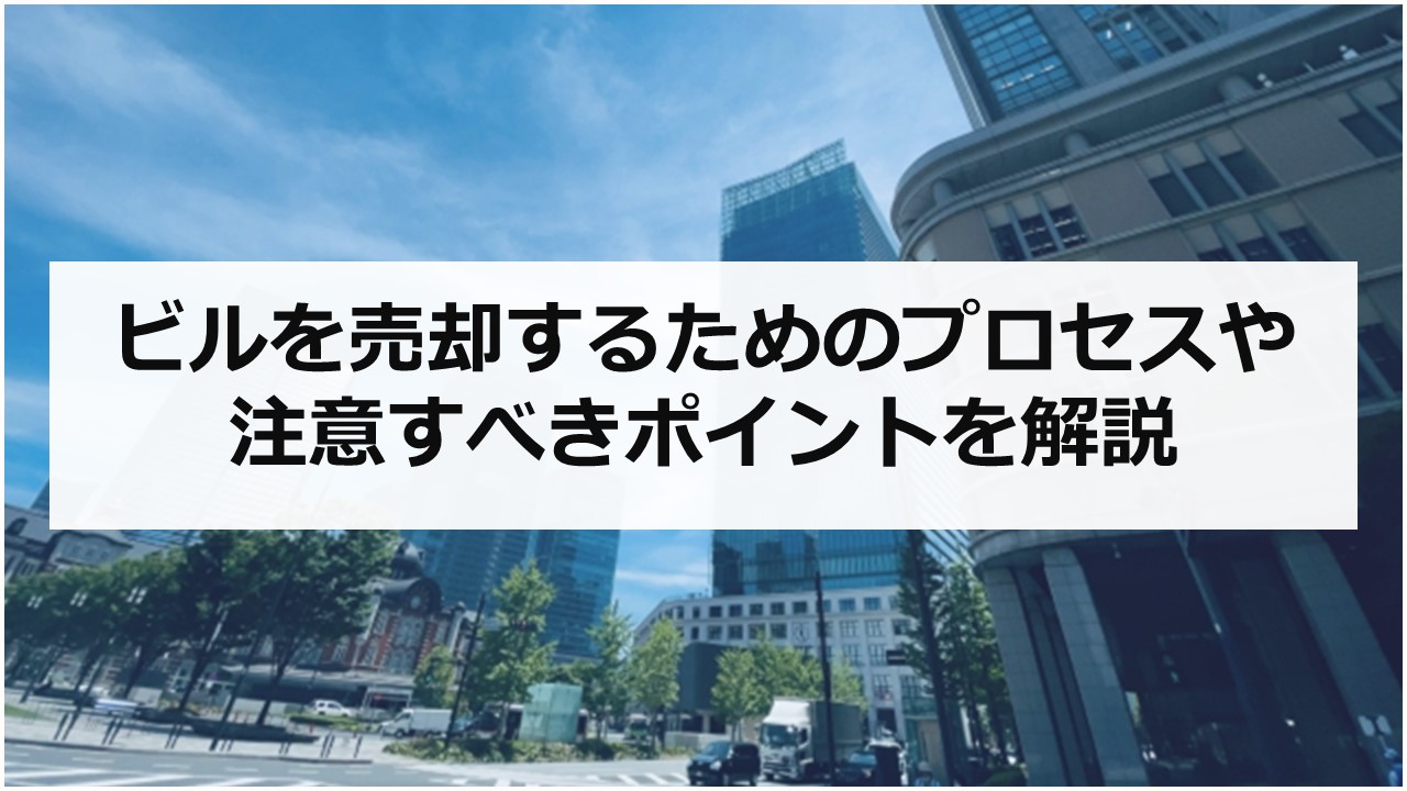 ビルを売却するためのプロセスや注意すべきポイントを解説